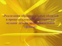 Реализация образовательных областей в процессе Слушания музыки детьми подготовительной группы презентация к уроку (подготовительная группа)