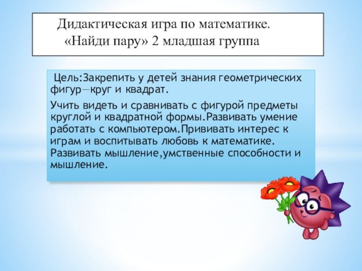 Цель:Закрепить у детей знания геометрических фигур—круг и квадрат.Учить видеть и сравнивать