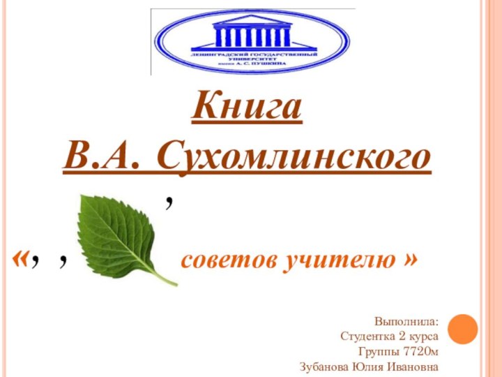 Выполнила:Студентка 2 курсаГруппы 7720мЗубанова Юлия ИвановнаКнигаВ.А. Сухомлинского советов учителю »,,,«