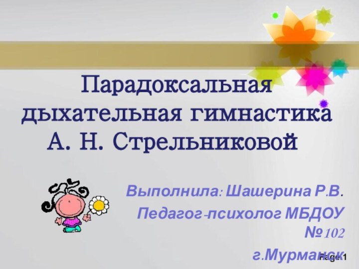 Парадоксальная дыхательная гимнастика А. Н. СтрельниковойВыполнила: Шашерина Р.В.Педагог-психолог МБДОУ №102г.Мурманск