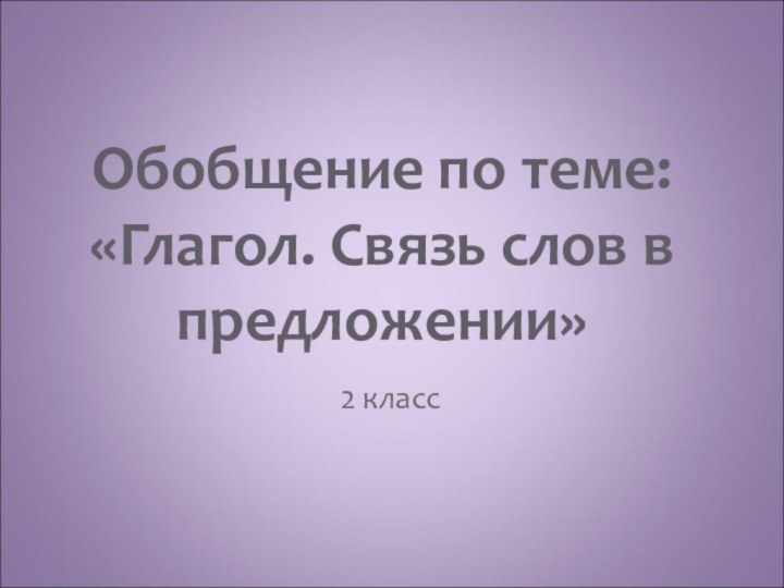 Обобщение по теме: «Глагол. Связь слов в предложении»2 класс