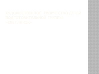 презентация Художественное творчество детей подготовительной группы презентация к занятию по аппликации, лепке (подготовительная группа)