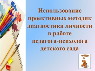 Презентация  Использование проективных диагностик личности в работе педагога-психолога ДОУ презентация