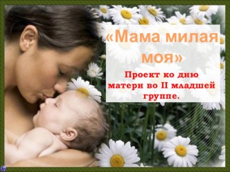 Мама милая моя проект (младшая группа)
