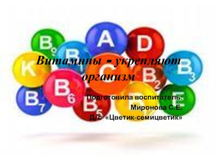 Витамины - укрепляют организмПодготовила воспитатель: Миронова С.Е.Д/с «Цветик-семицветик»