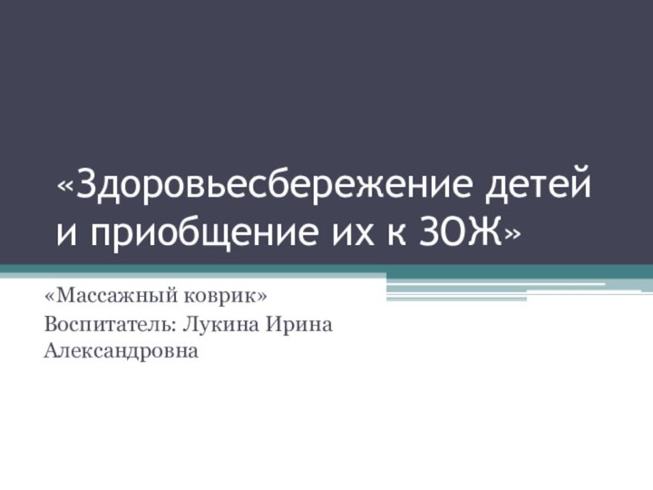 «Здоровьесбережение детей и приобщение их к ЗОЖ»«Массажный коврик»Воспитатель: Лукина Ирина Александровна