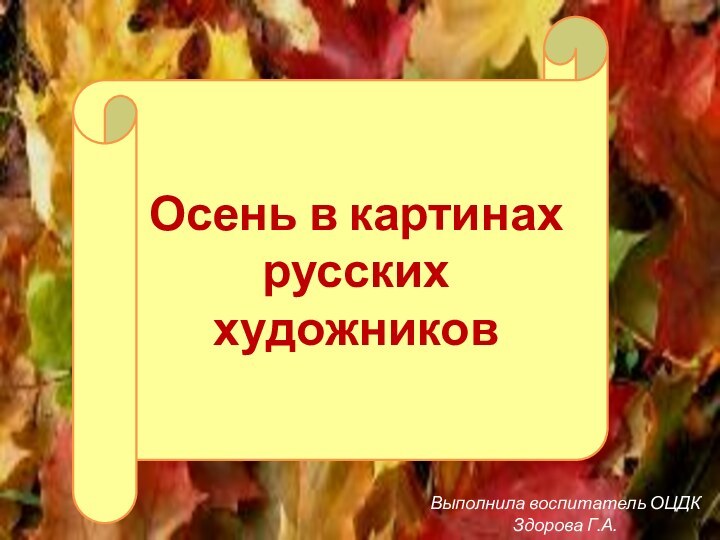 Выполнила воспитатель ОЦДКЗдорова Г.А.Осень в картинах русских художников