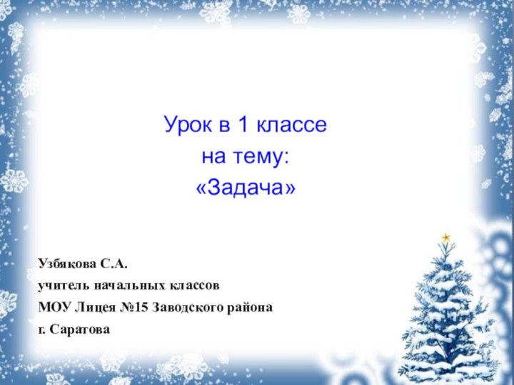 Узбякова С.А.учитель начальных классовМОУ Лицея №15 Заводского района г. СаратоваУрок в 1 классена тему:«Задача»