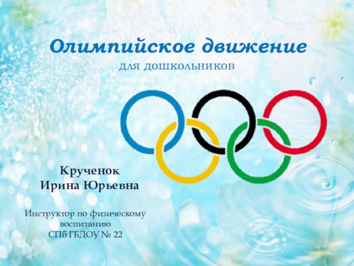 Крученок Ирина ЮрьевнаИнструктор по физическому воспитанию СПб ГБДОУ № 22Олимпийское движениедля дошкольников