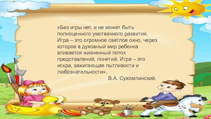 «Без игры нет, и не может быть полноценного умственного развития. Игра –