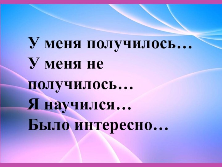 У меня получилось… У меня не получилось… Я научился… Было интересно…