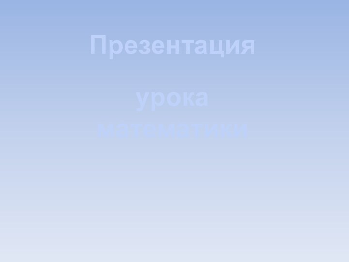 урока математикиподготовилаПрезентацияподготовилаНечепаева Светлана Анатольевна