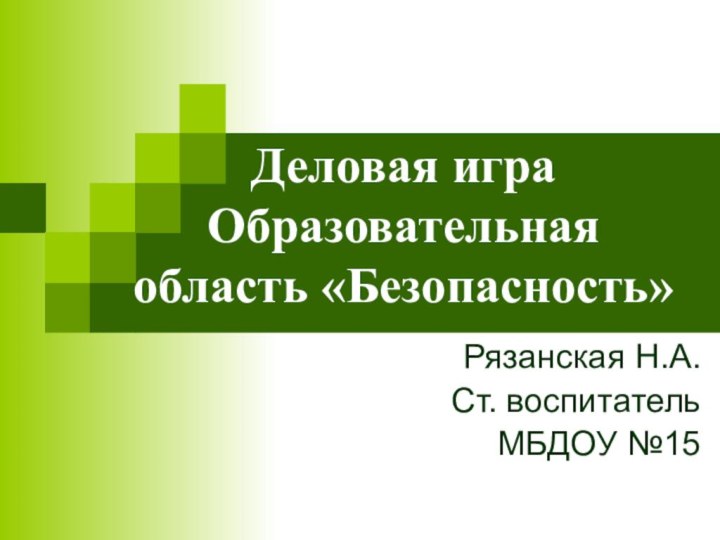 Деловая игра Образовательная область «Безопасность»Рязанская Н.А.Ст. воспитательМБДОУ №15