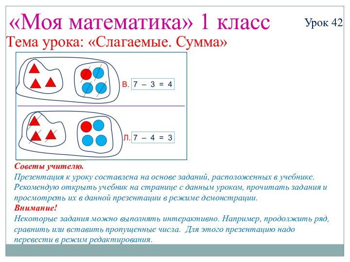 «Моя математика» 1 классУрок 42Тема урока: «Слагаемые. Сумма»Советы учителю.Презентация к уроку составлена