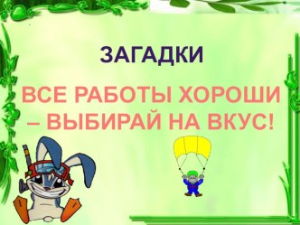 ВСЕ РАБОТЫ ХОРОШИ – ВЫБИРАЙ НА ВКУС! загадки презентация к уроку (2 класс)