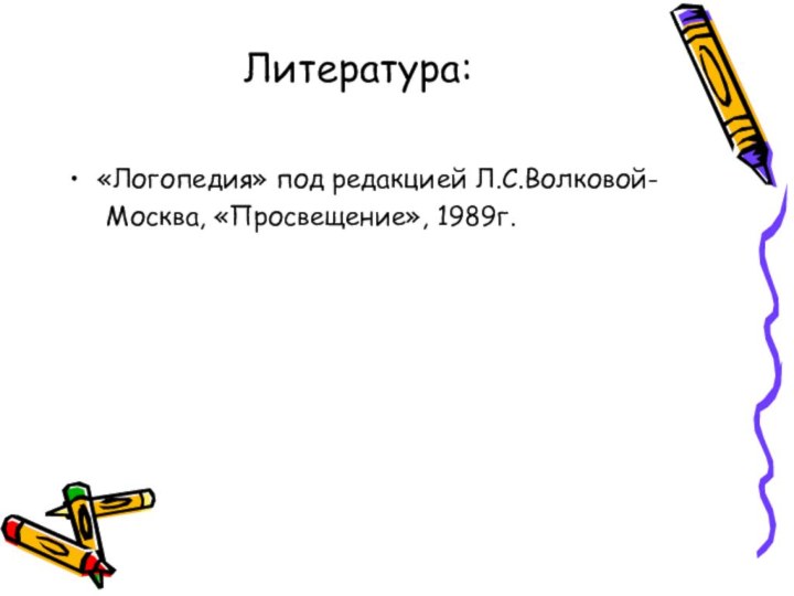 Литература: «Логопедия» под редакцией Л.С.Волковой-   Москва, «Просвещение», 1989г.