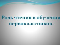 ПрезентацияРоль чтения в обучении первоклассников презентация к уроку (1 класс)