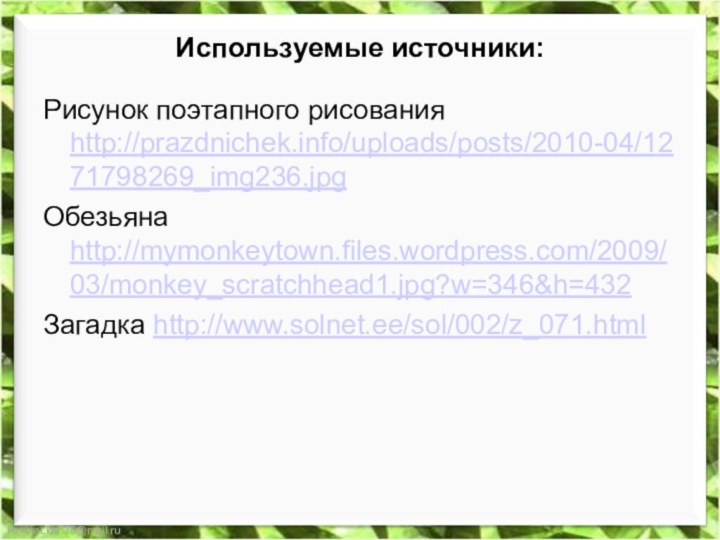 Используемые источники:Рисунок поэтапного рисования http://prazdnichek.info/uploads/posts/2010-04/1271798269_img236.jpgОбезьяна http://mymonkeytown.files.wordpress.com/2009/03/monkey_scratchhead1.jpg?w=346&h=432Загадка http://www.solnet.ee/sol/002/z_071.html