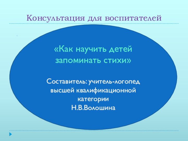 Консультация для воспитателей.«Как научить детей запоминать стихи»Составитель: учитель-логопед высшей квалификационной категорииН.В.Волошина