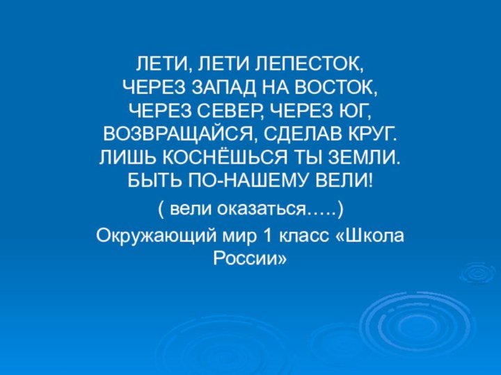 ЛЕТИ, ЛЕТИ ЛЕПЕСТОК, ЧЕРЕЗ ЗАПАД НА ВОСТОК, ЧЕРЕЗ СЕВЕР, ЧЕРЕЗ ЮГ, ВОЗВРАЩАЙСЯ,