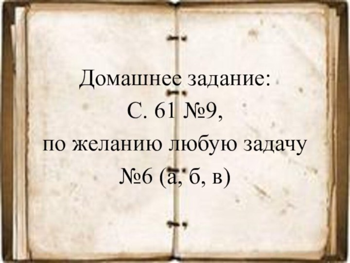 Домашнее задание:С. 61 №9, по желанию любую задачу №6 (а, б, в)