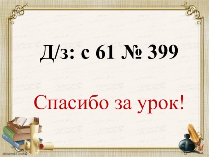 Д/з: с 61 № 399 Спасибо за урок!