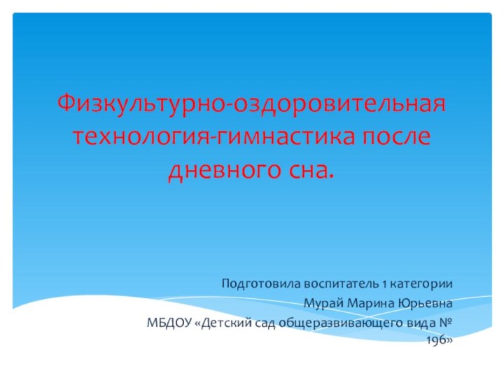 Физкультурно-оздоровительная технология-гимнастика после дневного сна.Подготовила воспитатель 1 категорииМурай Марина ЮрьевнаМБДОУ «Детский сад общеразвивающего вида № 196»