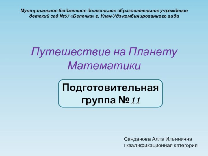 Путешествие на Планету МатематикиПодготовительная группа №11Санданова Алла ИльиничнаI