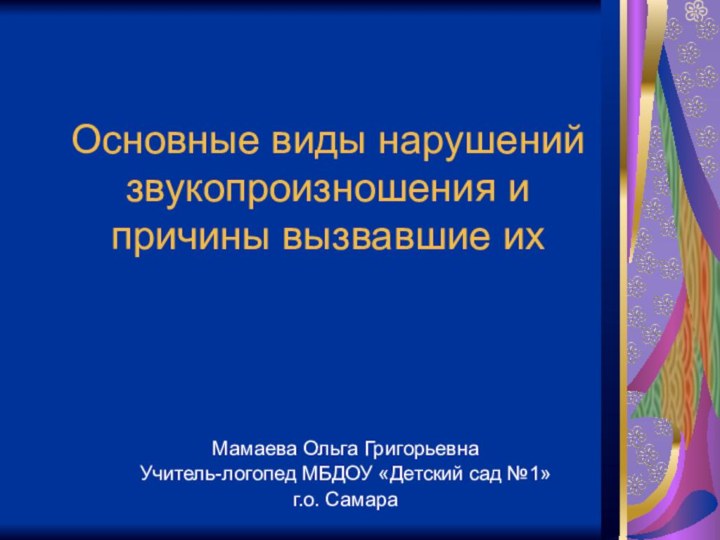 Основные виды нарушений звукопроизношения и причины вызвавшие ихМамаева Ольга Григорьевна Учитель-логопед МБДОУ