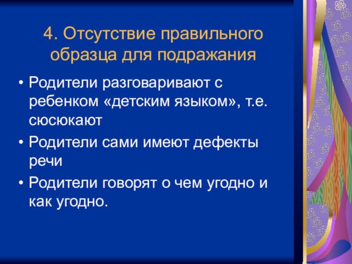 4. Отсутствие правильного образца для подражанияРодители разговаривают с ребенком «детским языком», т.е.