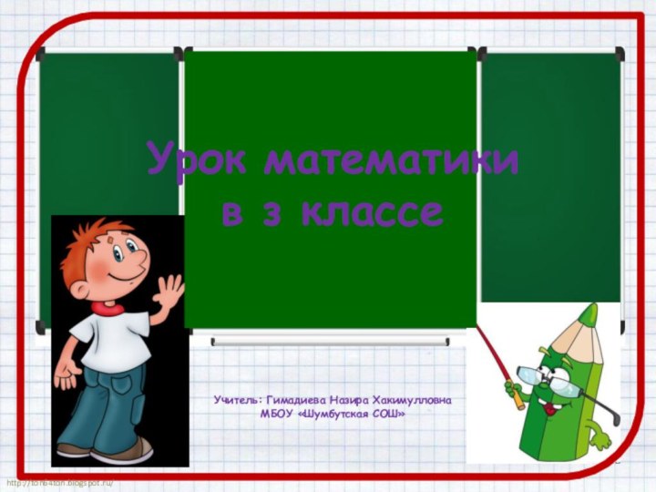 Урок математики в з классеУчитель: Гимадиева Назира Хакимулловна МБОУ «Шумбутская СОШ»