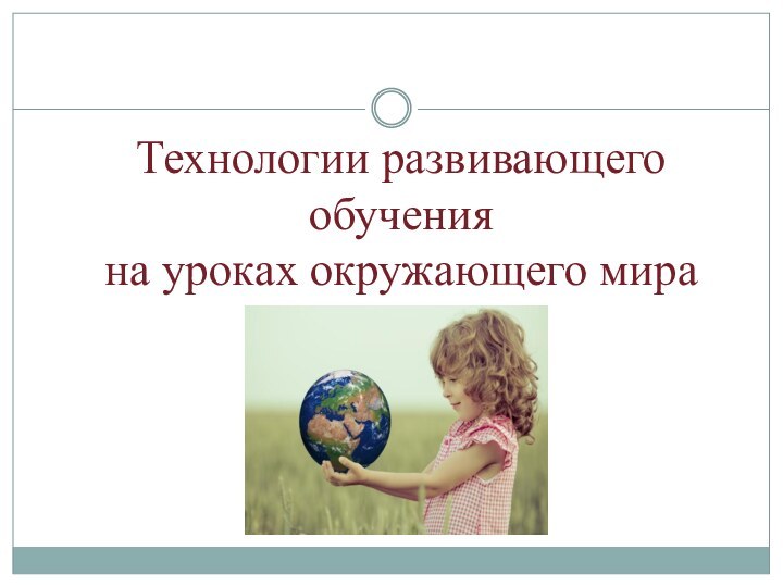 Технологии развивающего обучения на уроках окружающего мира