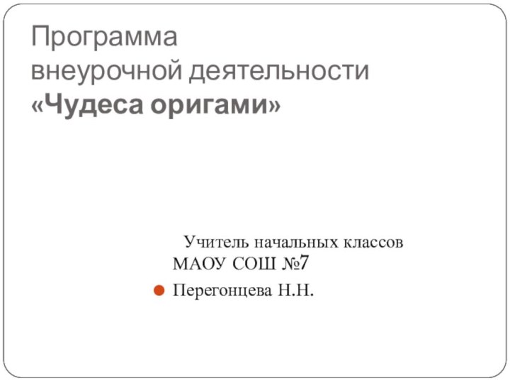 Программа  внеурочной деятельности «Чудеса оригами»   	Учитель начальных классов МАОУ СОШ №7Перегонцева Н.Н.