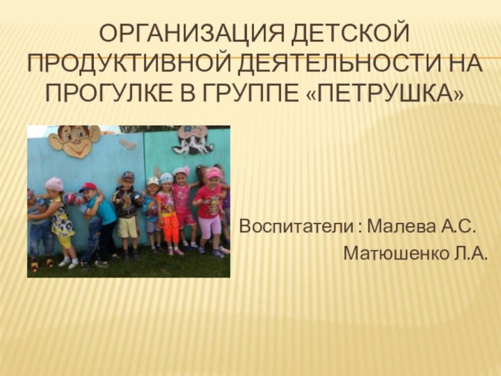 Организация детской продуктивной деятельности на прогулке в группе «Петрушка» Воспитатели : Малева