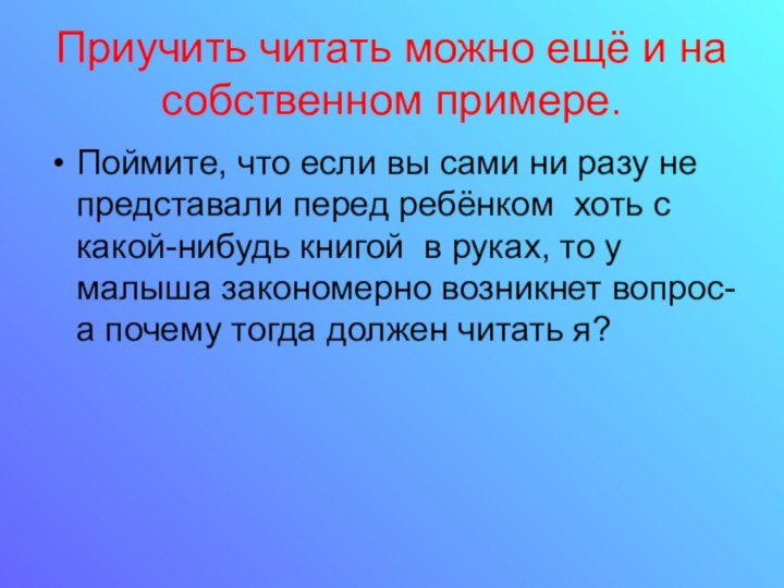 Приучить читать можно ещё и на собственном примере.Поймите, что если вы сами