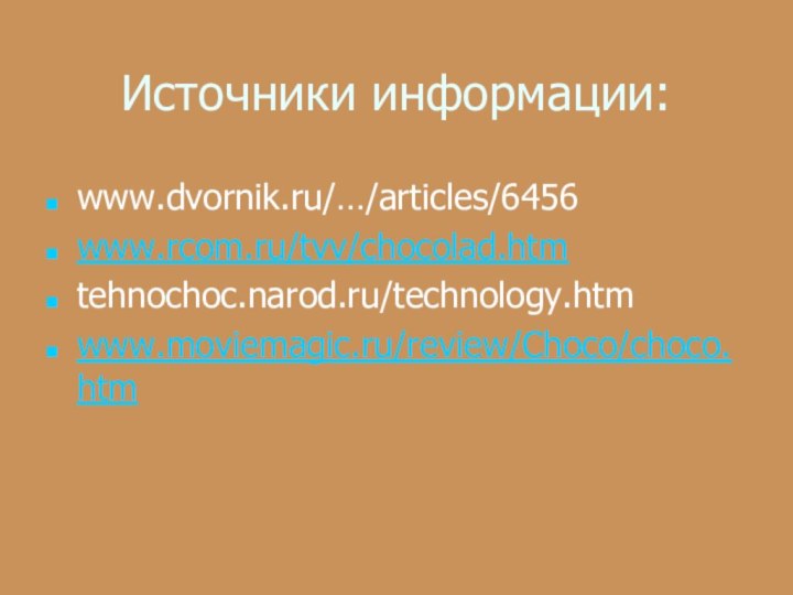 Источники информации:www.dvornik.ru/…/articles/6456www.rcom.ru/tvv/chocolad.htmtehnochoc.narod.ru/technology.htmwww.moviemagic.ru/review/Choco/choco.htm