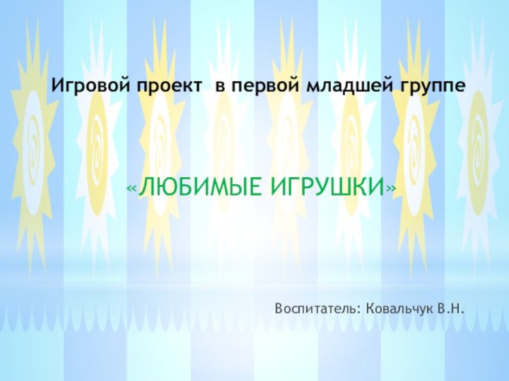 Игровой проект в первой младшей группе«ЛЮБИМЫЕ ИГРУШКИ»Воспитатель: Ковальчук В.Н.