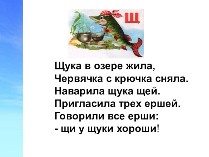 Щука в озере жила,Червячка с крючка сняла.Наварила щука щей.Пригласила трех ершей. Говорили