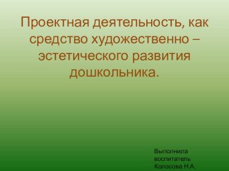 Проектная деятельность, как средство художественно – эстетического развития дошкольника проект ( группа)
