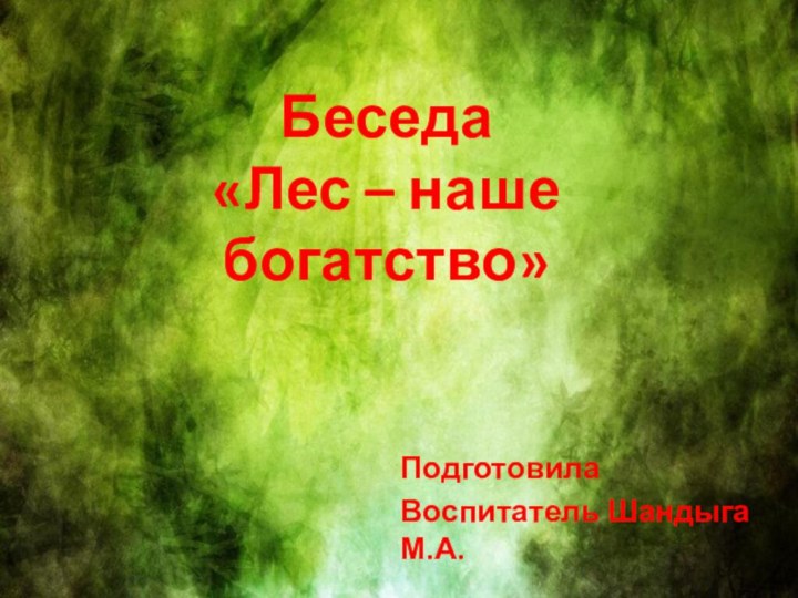 Беседа «Лес – наше богатство»ПодготовилаВоспитатель Шандыга М.А.