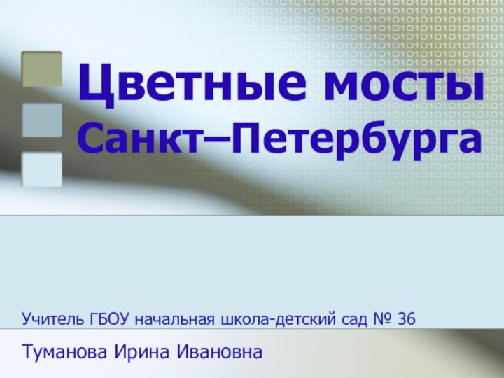 Цветные мосты  Санкт–Петербурга Учитель ГБОУ начальная школа-детский сад № 36 Туманова Ирина Ивановна