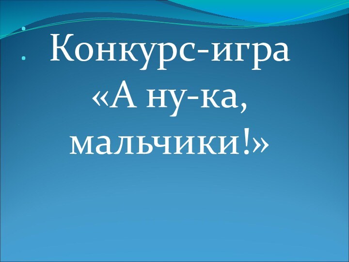 ..….Конкурс-игра«А ну-ка, мальчики!»