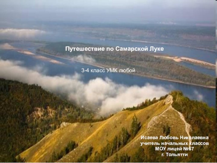 Исаева Любовь Николаевнаучитель начальных классовМОУ лицей №67г. ТольяттиПутешествие по Самарской Луке 3-4 класс УМК любой