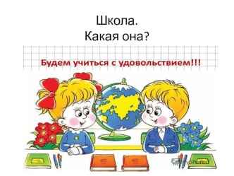 Презентация Школа. Какая она? презентация к уроку по окружающему миру (подготовительная группа)