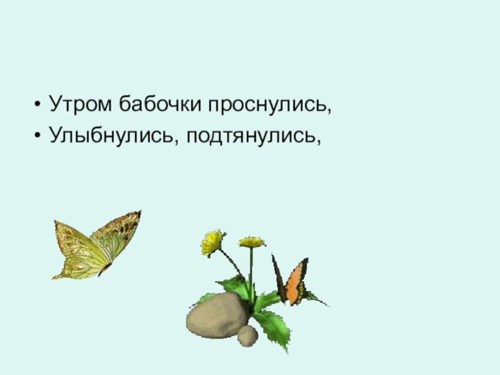 Утром бабочки проснулись,Улыбнулись, подтянулись,