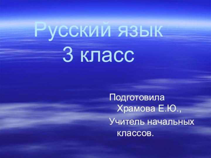 Русский язык 3 классПодготовила Храмова Е.Ю., Учитель начальных классов.