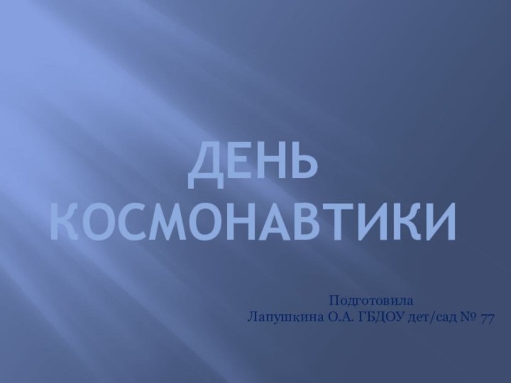 ДЕНЬ КОСМОНАВТИКИПодготовила Лапушкина О.А. ГБДОУ дет/сад № 77