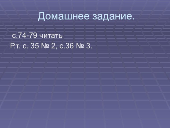 Домашнее задание. с.74-79 читатьР.т. с. 35 № 2, с.36 № 3.