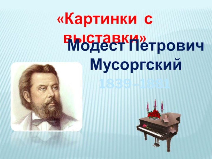 «Картинки с выставки»Модест Петрович   Мусоргский 1839–1881