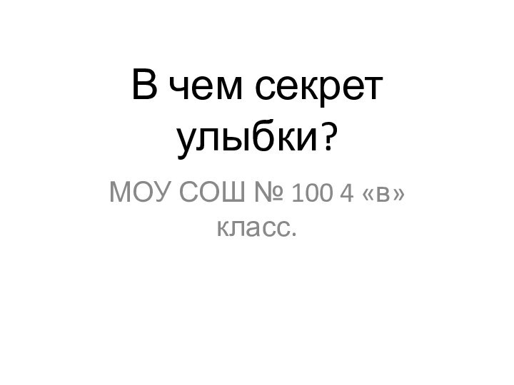 В чем секрет улыбки?МОУ СОШ № 100 4 «в» класс.